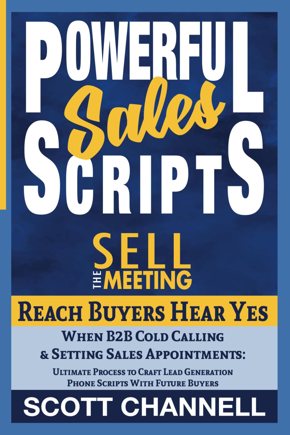 POWERFUL SALES SCRIPTS SELL THE MEETING: Reach Buyers, Hear Yes, When B2B Cold Calling to Set Discovery Calls: A Business Development Process to Craft Lead Generation Phone Scripts with Buyers book