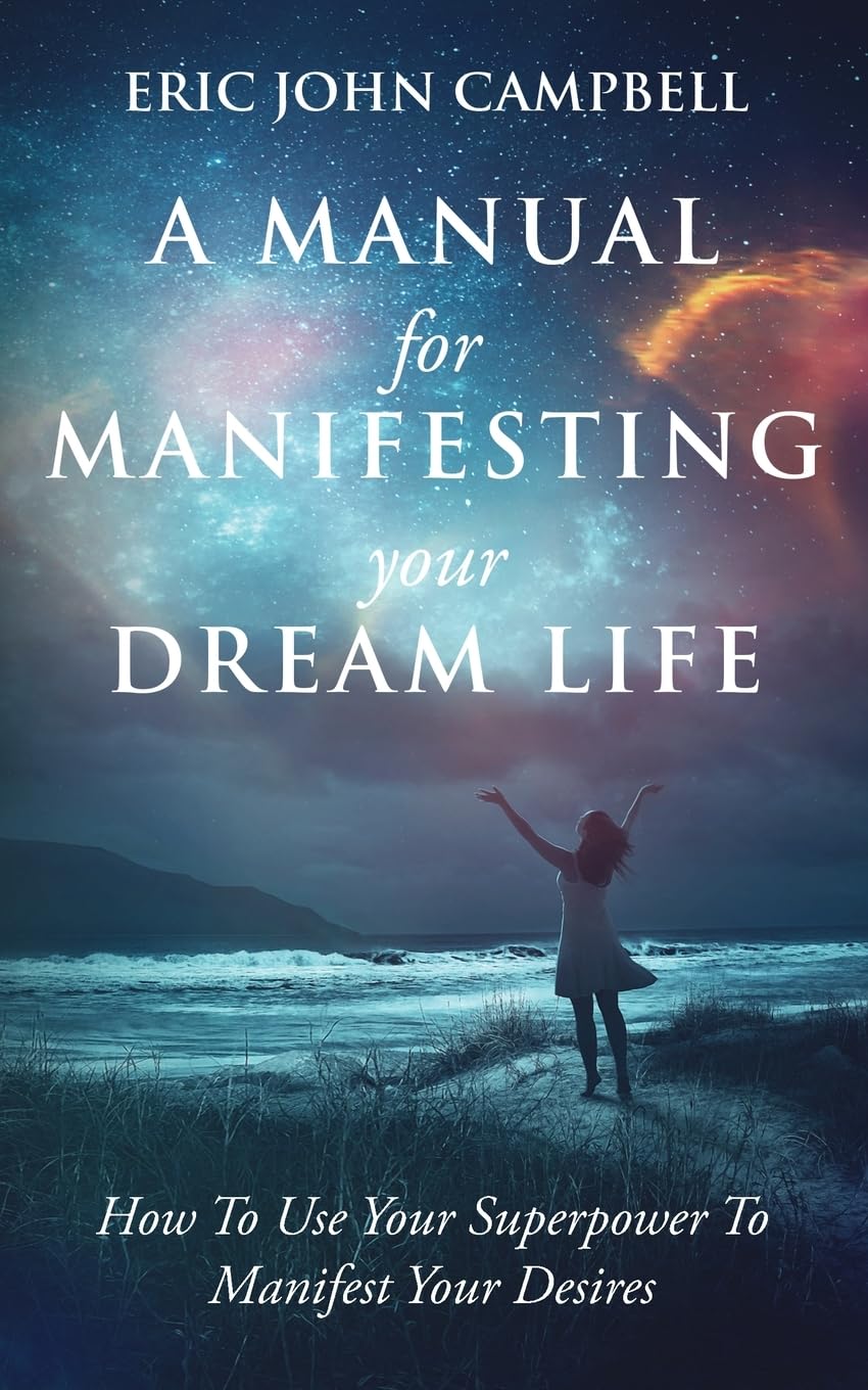 A Manual For Manifesting Your Dream Life: How To Use Your Superpower To Manifest Your Desires Self-help