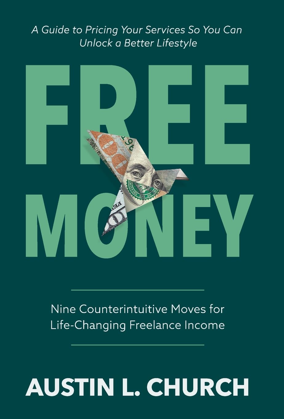 Free Money: Nine Counterintuitive Moves for Life-Changing Freelance Income Business, Finance & Career