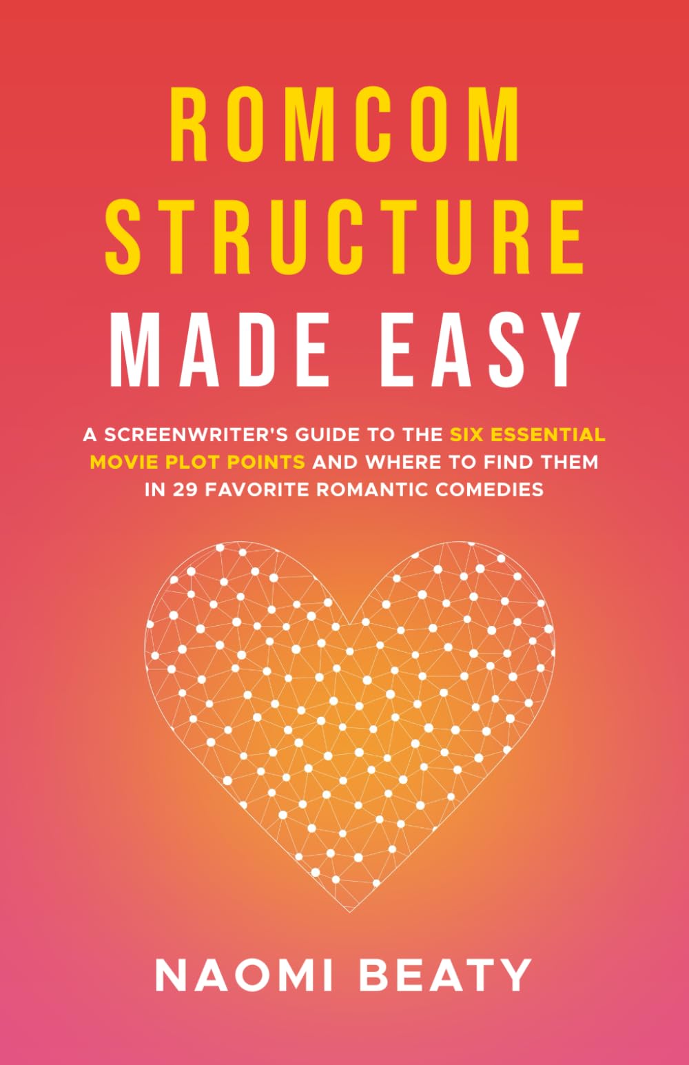Romcom Structure Made Easy: A screenwriter's guide to the six essential movie plot points and where to find them in 29 favorite romantic comedies (Screenwriting Simplified) Film, Art & Culture