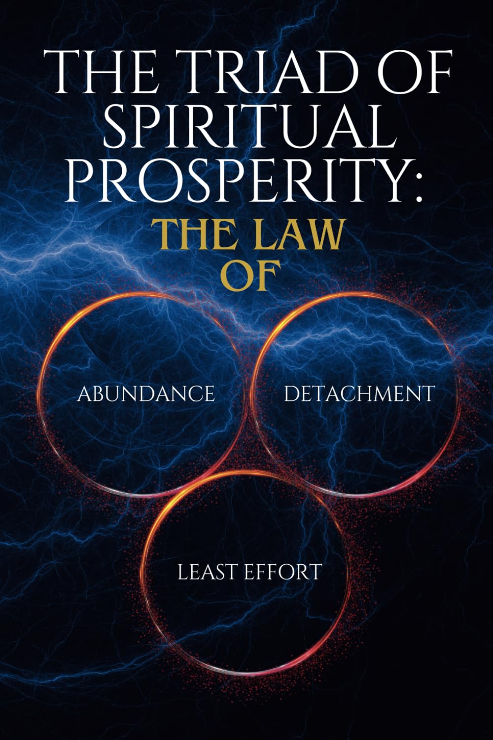 The Triad of Spiritual Prosperity: The Law Of Abundance, Detachment, and Least Effort book