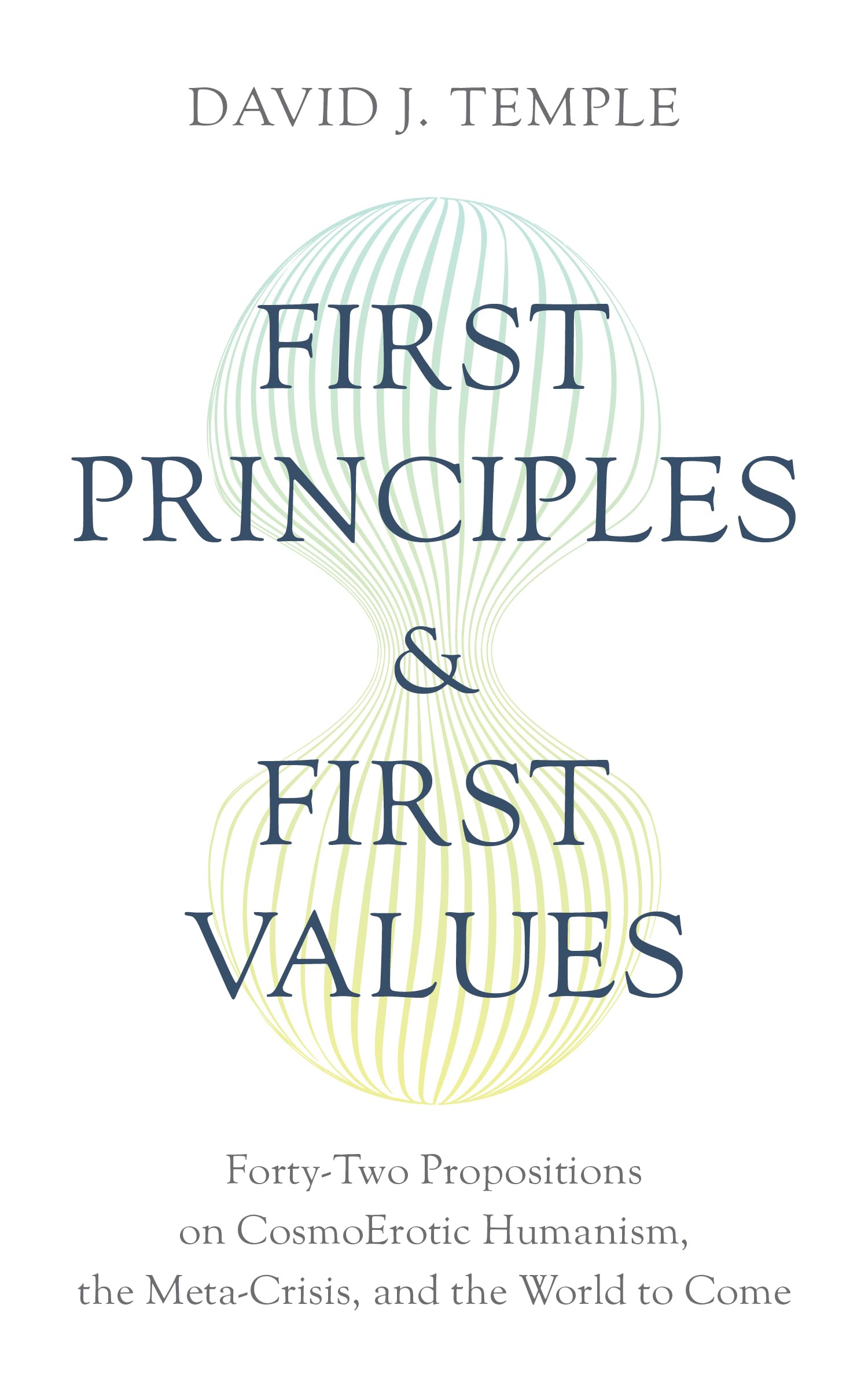 First Principles and First Values: Forty-Two Propositions on CosmoErotic Humanism, the Meta-Crisis, and the World to Come book