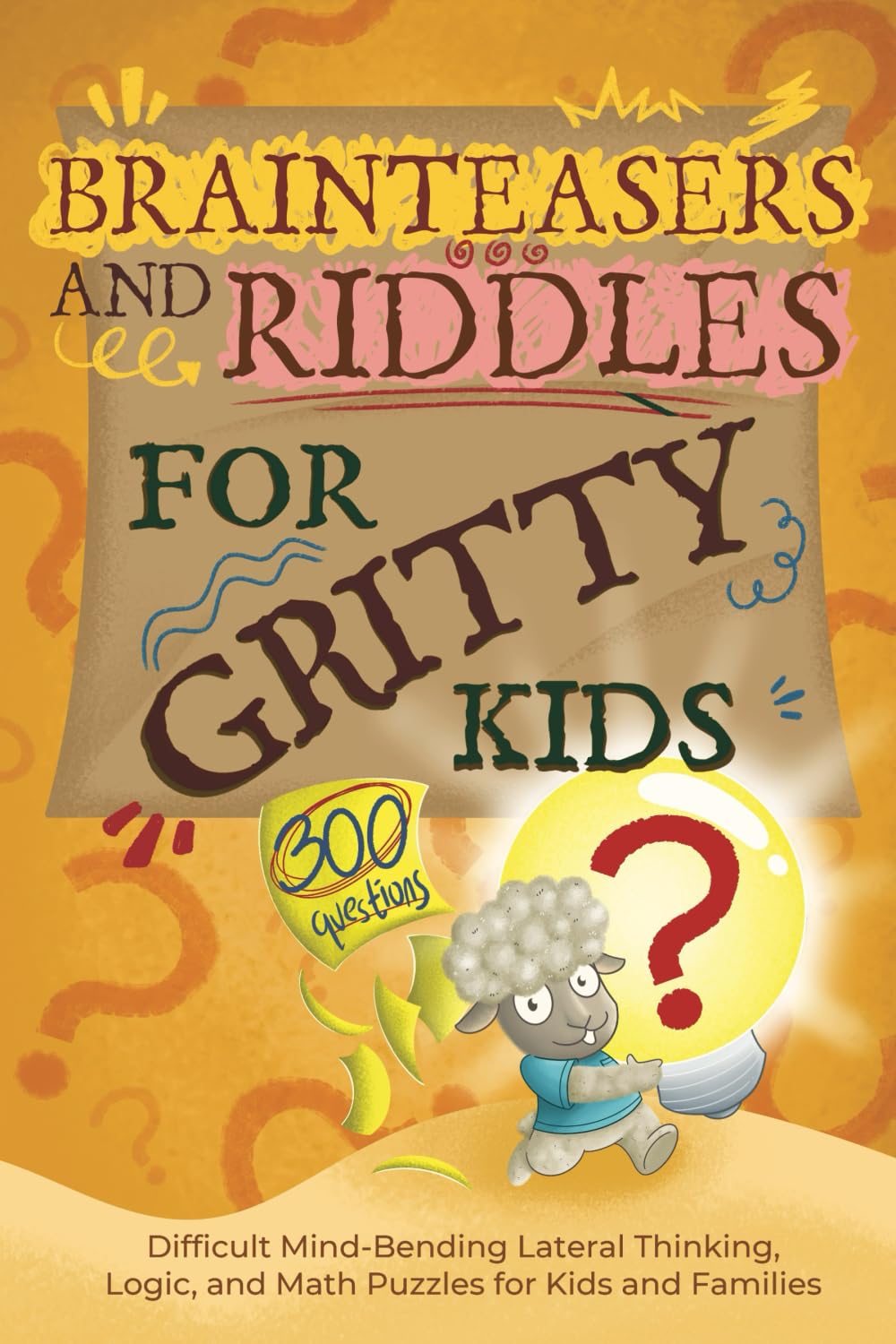 Brainteasers and Riddles for Gritty Kids: 300 Difficult Mind-Bending Lateral Thinking, Logic, and Math Puzzles for Kids and Families Parents & Children