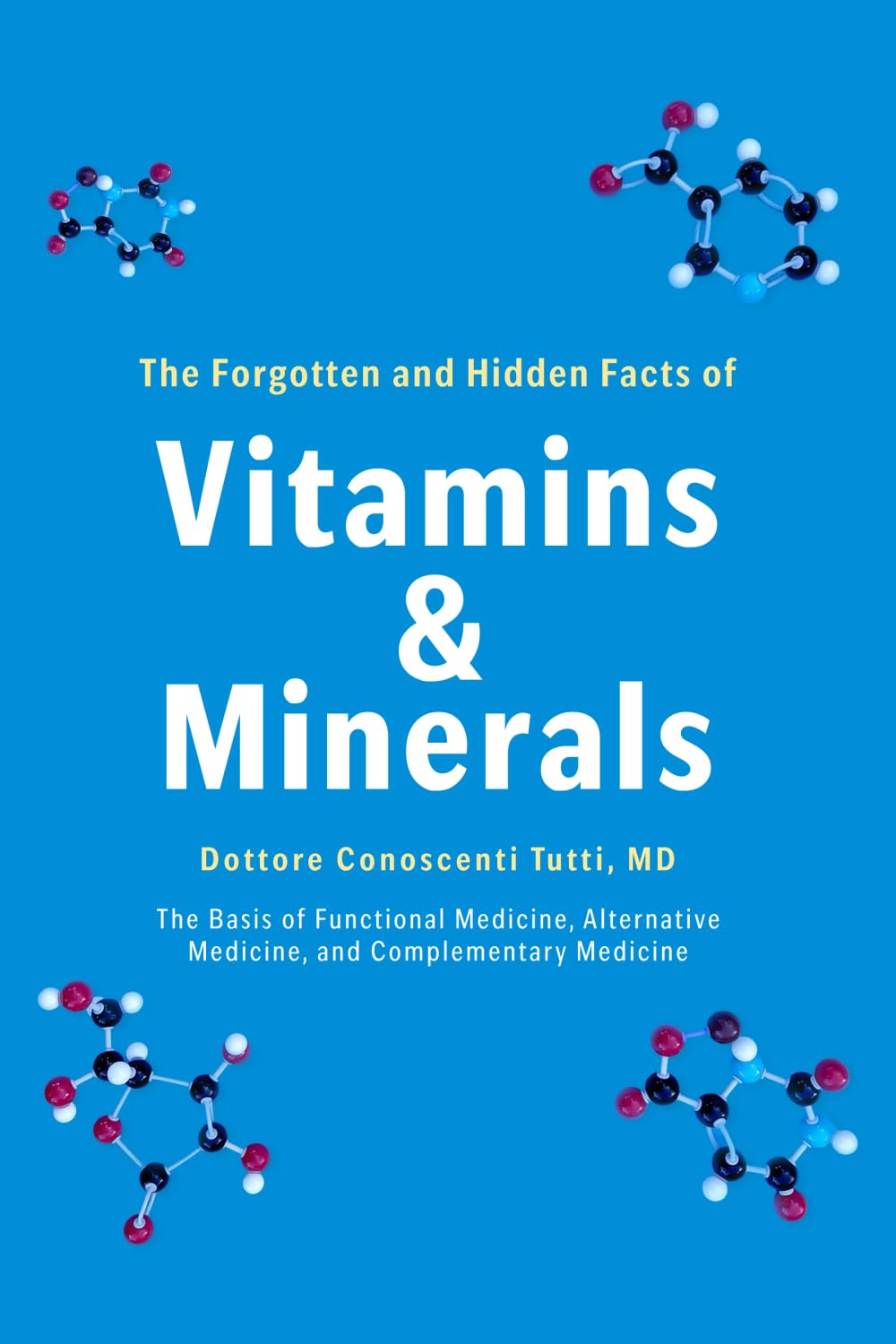 The Forgotten and Hidden Facts of Vitamins and Minerals: The Basis of Functional Medicine, Alternative Mediciine, and Complementary Medicine Medicine