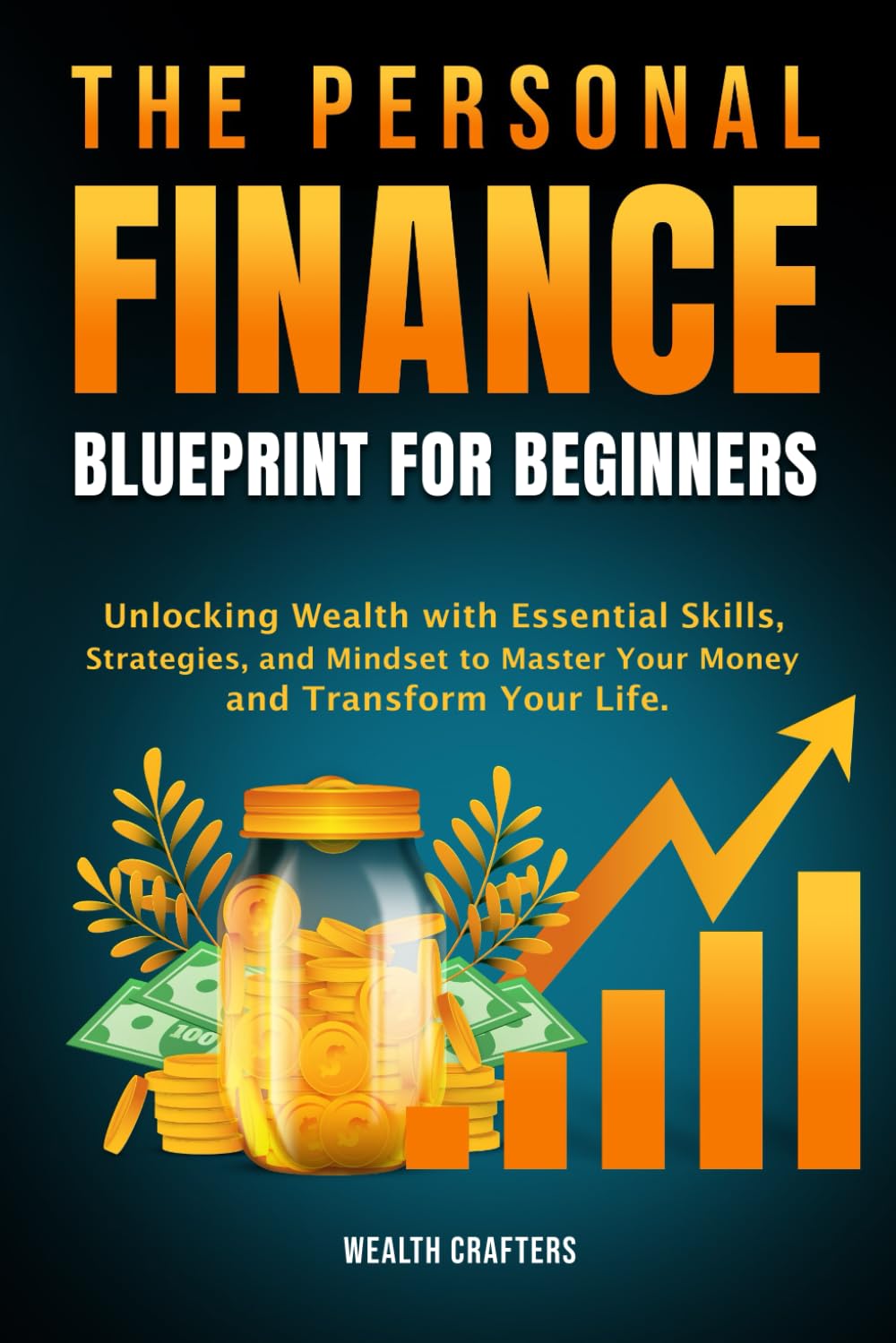 The Personal Finance Blueprint for Beginners: Unlocking Wealth with Essential Skills, Strategies, and Mindset to Master Your Money and Transform Your Life Business, Finance & Career