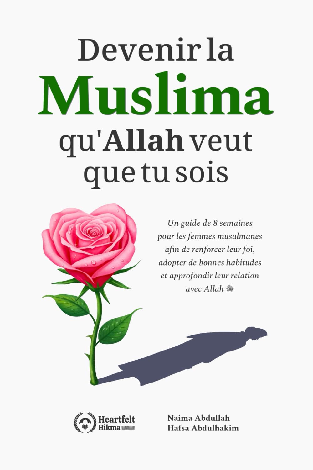 Devenir la Muslima qu'Allah veut que tu sois: Un guide de 8 semaines pour les femmes musulmanes afin de renforcer leur foi, adopter de bonnes ... islamiques inspirants pour femmes, Band 1) Social Sciences