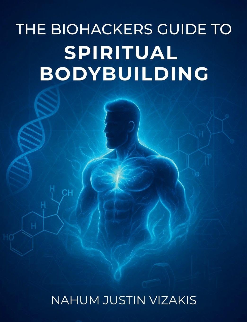 The Biohackers Guide to Spiritual Bodybuilding Health, Nutrition & Fitness