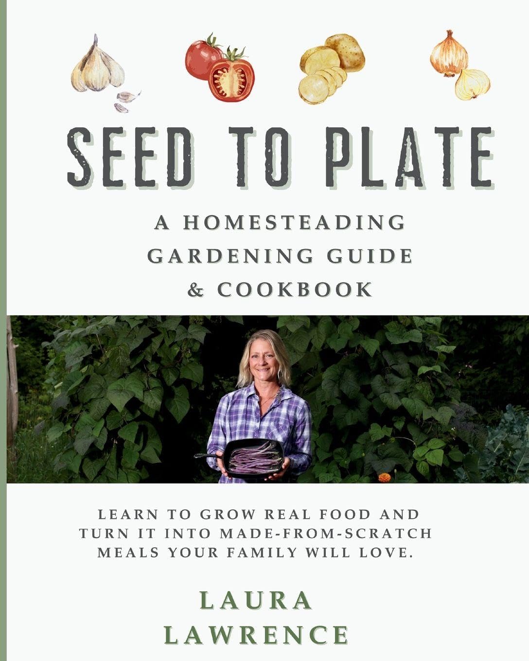 Seed to Table - A Homesteading Gardening Guide & Cookbook Garden & Plants
