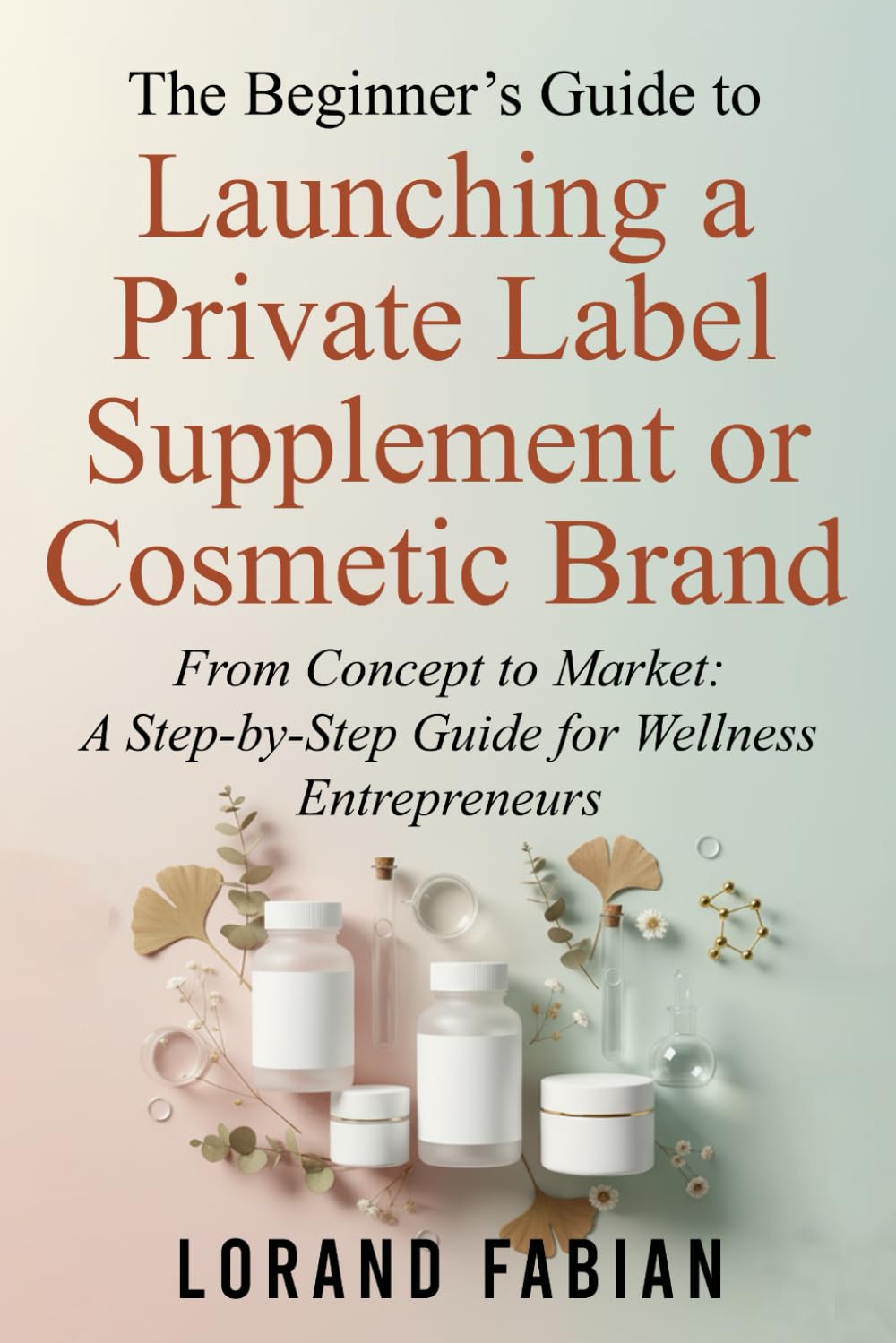 The Beginner's Guide to Launching a Private Label Supplement or Cosmetic Brand Business, Finance & Career