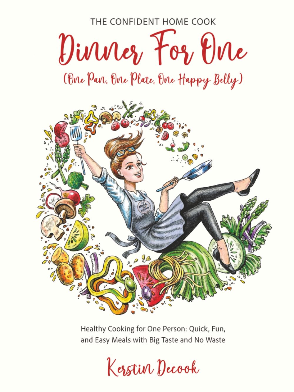 DINNER for ONE (One Pan, One Plate, One Happy Belly) Healthy Cooking for One Person - Quick, Fun, and Easy Meals with Big Taste and No Waste - the CONFIDENT HOME COOK Cooking & Enjoying