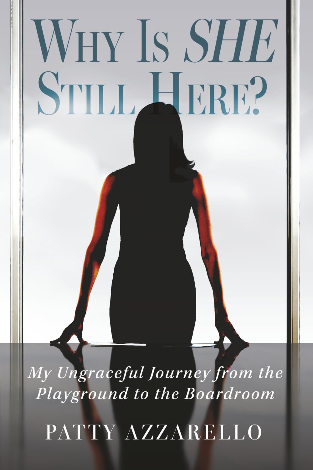 Why Is SHE Still Here? My Ungraceful Journey from the Playground to the Boardroom Books